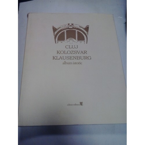 CLUJ KOLOZSVAR KLAUSENBURG - Album Istoric CLUJ KOLOZSVAR KLAUSENBURG - Album Istoric